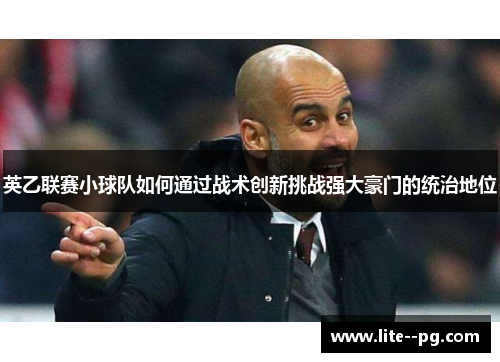 英乙联赛小球队如何通过战术创新挑战强大豪门的统治地位
