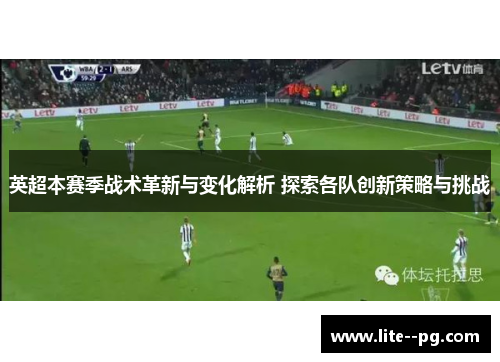 英超本赛季战术革新与变化解析 探索各队创新策略与挑战