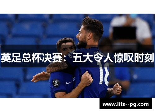 英足总杯决赛：五大令人惊叹时刻