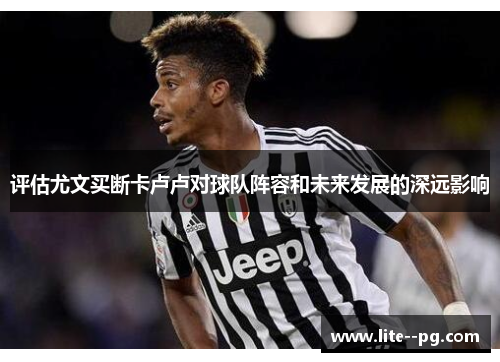 评估尤文买断卡卢卢对球队阵容和未来发展的深远影响
