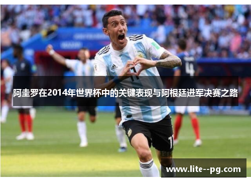 阿圭罗在2014年世界杯中的关键表现与阿根廷进军决赛之路