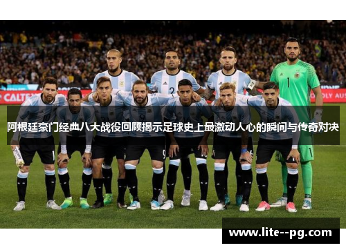 阿根廷豪门经典八大战役回顾揭示足球史上最激动人心的瞬间与传奇对决