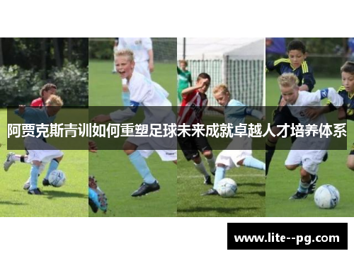 阿贾克斯青训如何重塑足球未来成就卓越人才培养体系