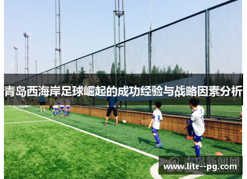 青岛西海岸足球崛起的成功经验与战略因素分析