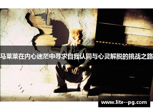 马莱莱在内心迷茫中寻求自我认同与心灵解脱的挑战之路