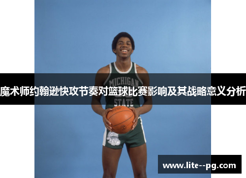 魔术师约翰逊快攻节奏对篮球比赛影响及其战略意义分析