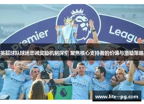 英超球队球迷忠诚奖励机制探索 聚焦核心支持者的价值与激励策略