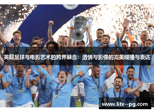 英超足球与电影艺术的跨界融合：激情与影像的完美碰撞与表达