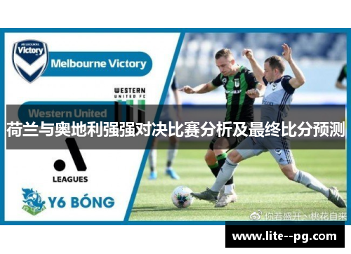 荷兰与奥地利强强对决比赛分析及最终比分预测