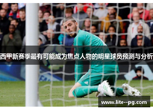 西甲新赛季最有可能成为焦点人物的明星球员预测与分析