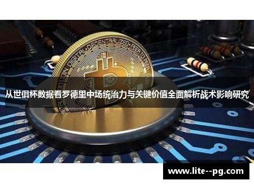 从世俱杯数据看罗德里中场统治力与关键价值全面解析战术影响研究