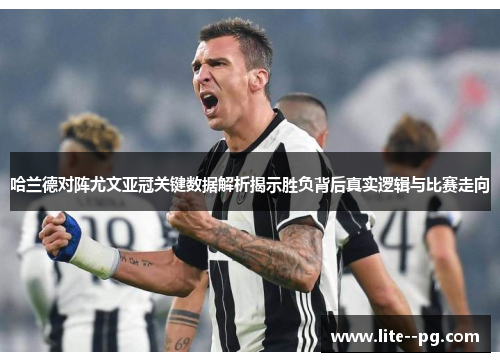 哈兰德对阵尤文亚冠关键数据解析揭示胜负背后真实逻辑与比赛走向