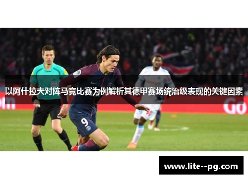 以阿什拉夫对阵马竞比赛为例解析其德甲赛场统治级表现的关键因素