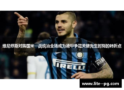 维尼修斯对阵国米一战统治全场成为德甲争冠关键先生时刻的转折点