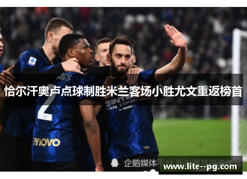 恰尔汗奥卢点球制胜米兰客场小胜尤文重返榜首