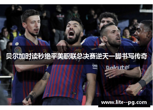 贝尔加时读秒绝平美职联总决赛逆天一脚书写传奇