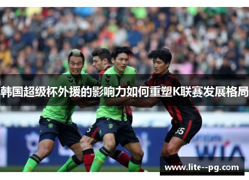 韩国超级杯外援的影响力如何重塑K联赛发展格局