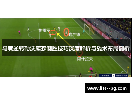 马竞逆转勒沃库森制胜技巧深度解析与战术布局剖析