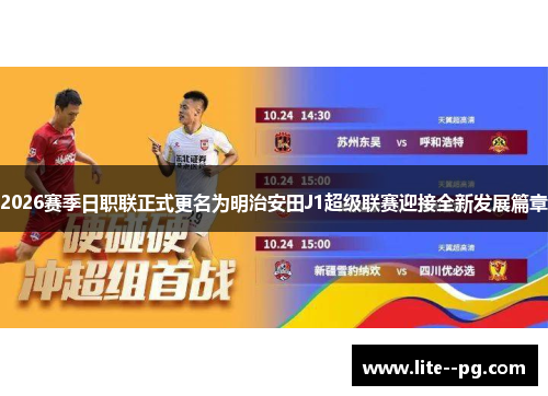 2026赛季日职联正式更名为明治安田J1超级联赛迎接全新发展篇章
